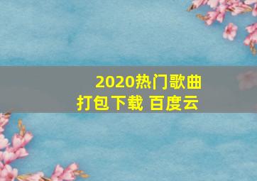 2020热门歌曲打包下载 百度云